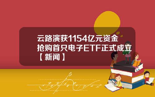 云路演获1154亿元资金抢购首只电子ETF正式成立【新闻】