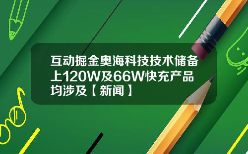 互动掘金奥海科技技术储备上120W及66W快充产品均涉及【新闻】