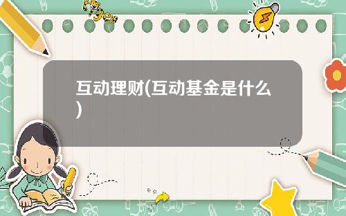 互动理财(互动基金是什么)