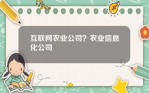 互联网农业公司？农业信息化公司