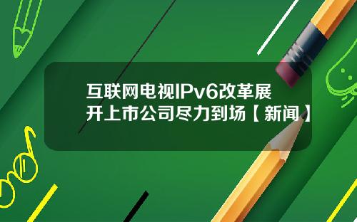 互联网电视IPv6改革展开上市公司尽力到场【新闻】