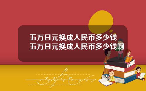 五万日元换成人民币多少钱五万日元换成人民币多少钱啊