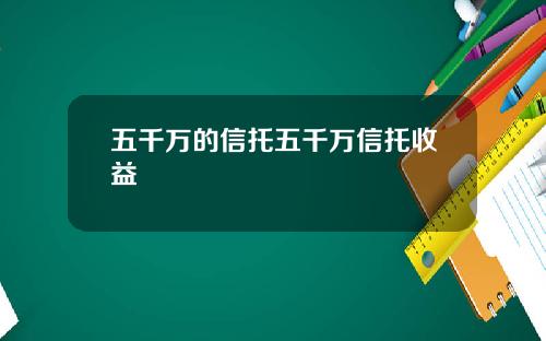 五千万的信托五千万信托收益