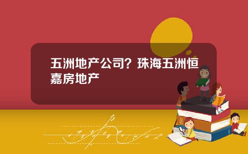 五洲地产公司？珠海五洲恒嘉房地产