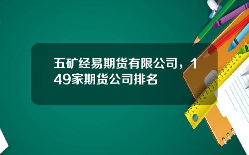 五矿经易期货有限公司，149家期货公司排名