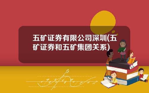 五矿证券有限公司深圳(五矿证券和五矿集团关系)