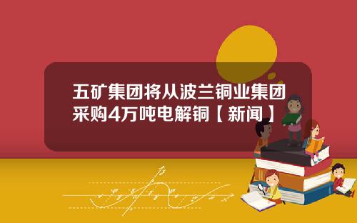 五矿集团将从波兰铜业集团采购4万吨电解铜【新闻】