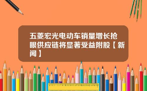 五菱宏光电动车销量增长抢眼供应链将显著受益附股【新闻】