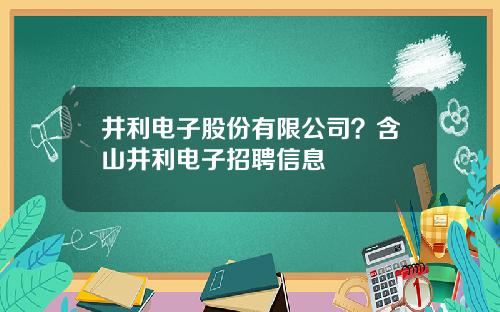 井利电子股份有限公司？含山井利电子招聘信息