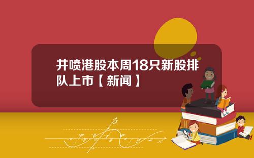 井喷港股本周18只新股排队上市【新闻】