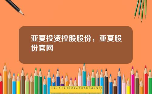 亚夏投资控股股份，亚夏股份官网