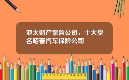 亚太财产保险公司，十大臭名昭著汽车保险公司