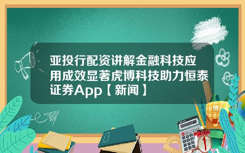 亚投行配资讲解金融科技应用成效显著虎博科技助力恒泰证券App【新闻】