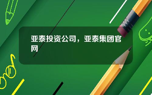亚泰投资公司，亚泰集团官网