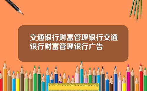 交通银行财富管理银行交通银行财富管理银行广告