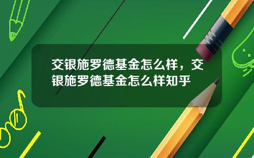 交银施罗德基金怎么样，交银施罗德基金怎么样知乎
