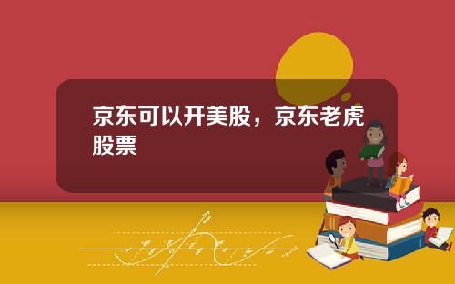 京东可以开美股，京东老虎股票