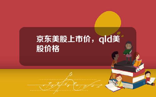 京东美股上市价，qld美股价格