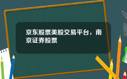 京东股票美股交易平台，南京证券股票
