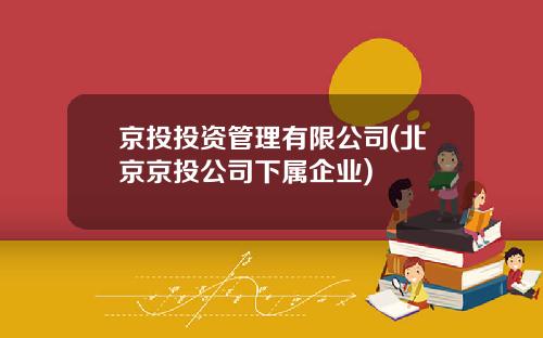 京投投资管理有限公司(北京京投公司下属企业)