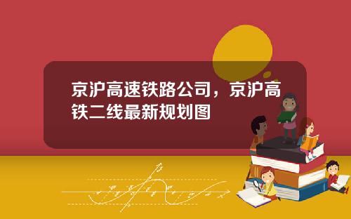 京沪高速铁路公司，京沪高铁二线最新规划图