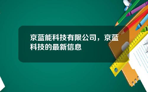 京蓝能科技有限公司，京蓝科技的最新信息