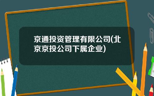 京通投资管理有限公司(北京京投公司下属企业)