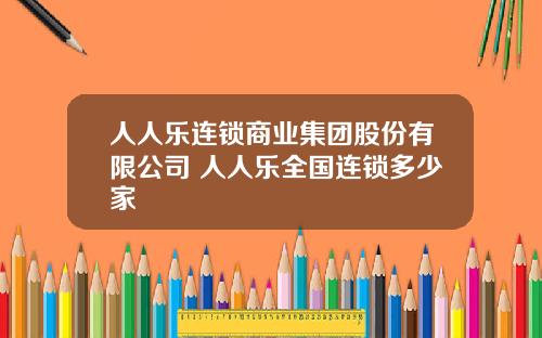 人人乐连锁商业集团股份有限公司 人人乐全国连锁多少家