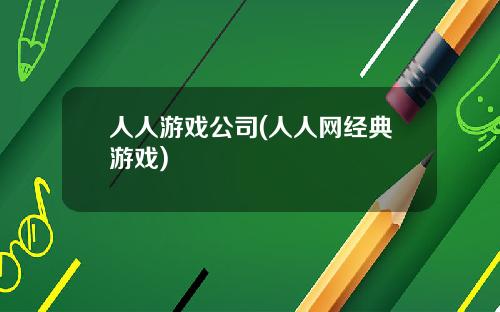 人人游戏公司(人人网经典游戏)