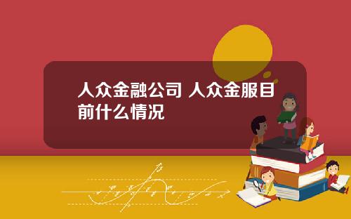 人众金融公司 人众金服目前什么情况