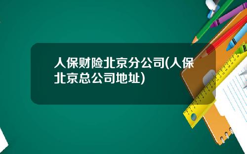 人保财险北京分公司(人保北京总公司地址)