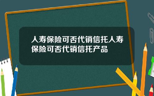 人寿保险可否代销信托人寿保险可否代销信托产品