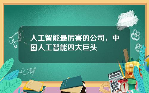 人工智能最厉害的公司，中国人工智能四大巨头