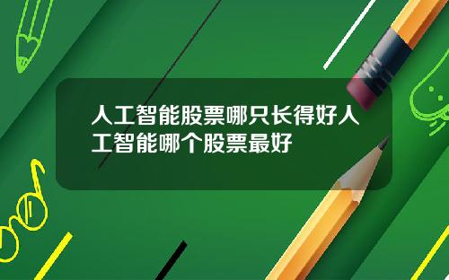 人工智能股票哪只长得好人工智能哪个股票最好