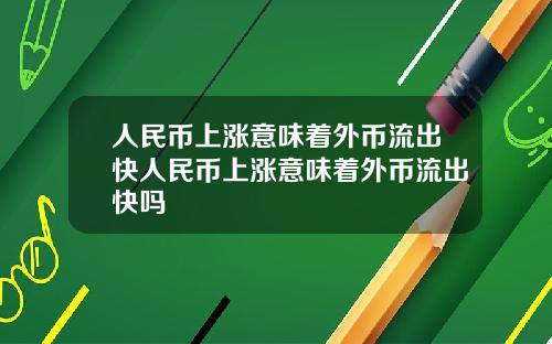 人民币上涨意味着外币流出快人民币上涨意味着外币流出快吗