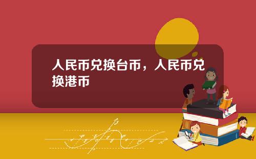 人民币兑换台币，人民币兑换港币