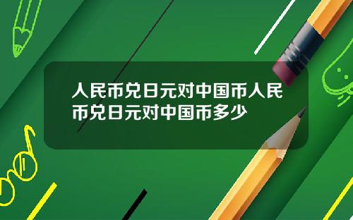 人民币兑日元对中国币人民币兑日元对中国币多少