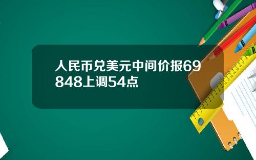 人民币兑美元中间价报69848上调54点