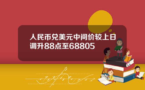 人民币兑美元中间价较上日调升88点至68805
