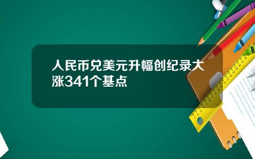 人民币兑美元升幅创纪录大涨341个基点