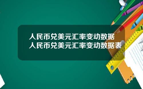 人民币兑美元汇率变动数据人民币兑美元汇率变动数据表