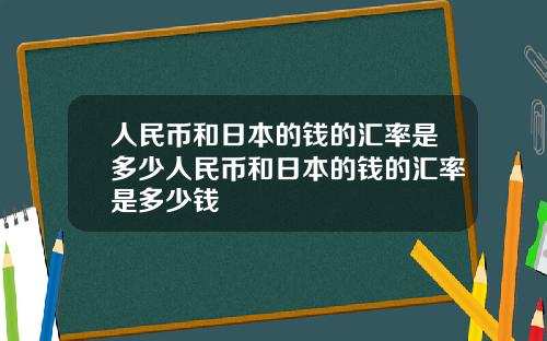 人民币和日本的钱的汇率是多少人民币和日本的钱的汇率是多少钱