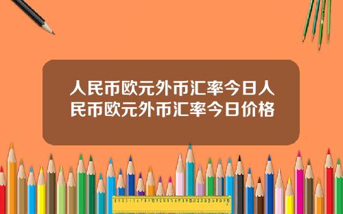 人民币欧元外币汇率今日人民币欧元外币汇率今日价格