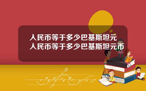 人民币等于多少巴基斯坦元人民币等于多少巴基斯坦元币
