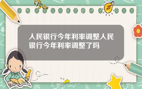 人民银行今年利率调整人民银行今年利率调整了吗