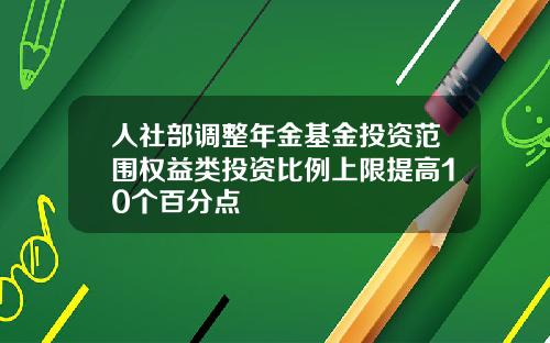 人社部调整年金基金投资范围权益类投资比例上限提高10个百分点