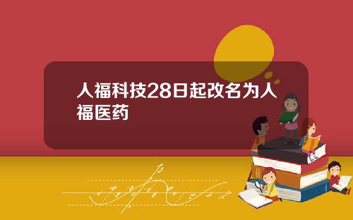 人福科技28日起改名为人福医药