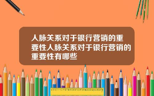 人脉关系对于银行营销的重要性人脉关系对于银行营销的重要性有哪些