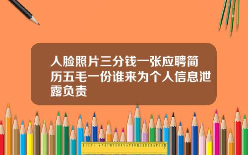 人脸照片三分钱一张应聘简历五毛一份谁来为个人信息泄露负责