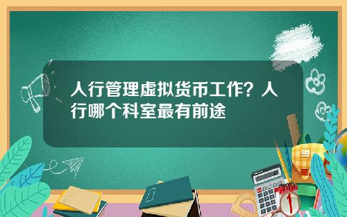 人行管理虚拟货币工作？人行哪个科室最有前途